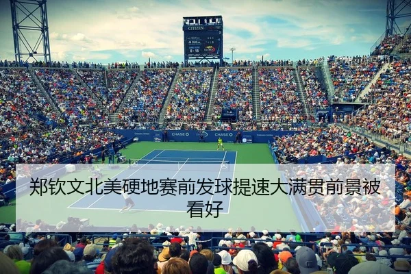 郑钦文北美硬地赛前发球提速大满贯前景被看好