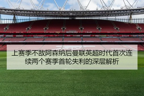 上赛季不敌阿森纳后曼联英超时代首次连续两个赛季首轮失利的深层解析